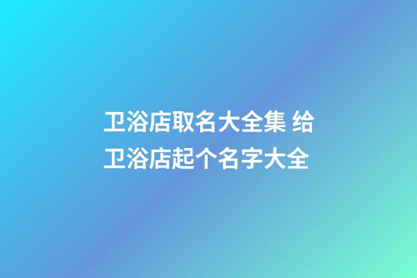卫浴店取名大全集 给卫浴店起个名字大全